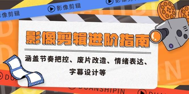 影像剪辑进阶指南,涵盖节奏把控、废片改造、情绪表达、字幕设计等 -1 影像剪辑进阶指南,涵盖节奏把控、废片改造、情绪表达、字幕设计等 -1