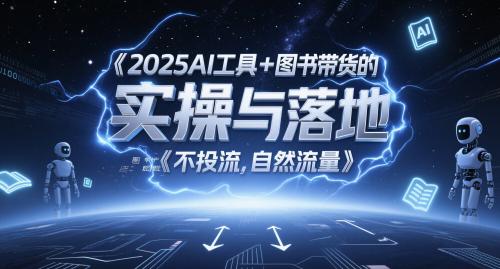 2025AI工具+图书带货的实操与落地，图文起号带货全攻略，不投流，自然流量-阿灿学库