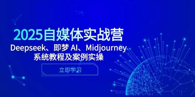 2025自媒体实战营，Deepseek、即梦 AI、Midjourney系统教程及案例实操 -1