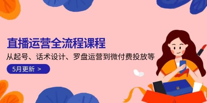 直播运营全流程课程-5月更新:从起号、话术设计、罗盘运营到微付费投放等 -1 直播运营全流程课程-5月更新:从起号、话术设计、罗盘运营到微付费投放等 -1