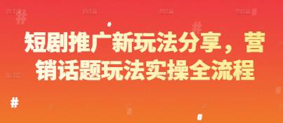 短剧推广新玩法分享,营销话题玩法实操全流程 -1 短剧推广新玩法分享,营销话题玩法实操全流程 -1