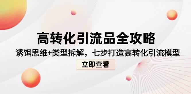 高转化引流品全攻略,诱饵思维+类型拆解,七步打造高转化引流模型 -1 高转化引流品全攻略,诱饵思维+类型拆解,七步打造高转化引流模型 -1