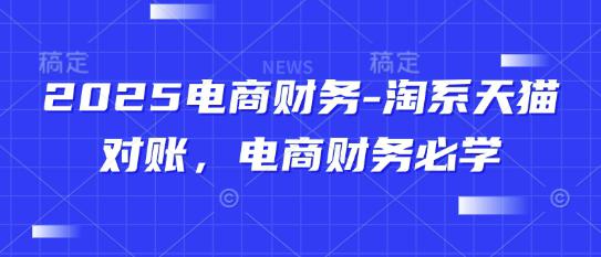 2025电商财务-淘系天猫对账,电商财务必学 -1 2025电商财务-淘系天猫对账,电商财务必学 -1