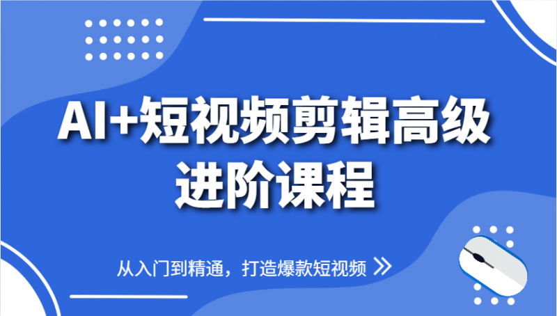 AI+短视频剪辑高级进阶课程,从入门到精通,打造爆款短视频 -1 AI+短视频剪辑高级进阶课程,从入门到精通,打造爆款短视频 -1