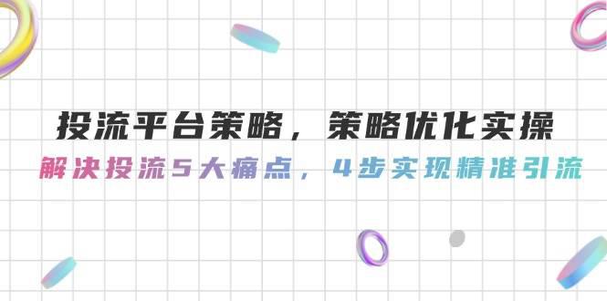 投流平台策略,策略优化实操,解决投流5大痛点,4步实现精准引流 -1 投流平台策略,策略优化实操,解决投流5大痛点,4步实现精准引流 -1