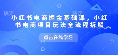 小红书电商掘金课,小红书电商项目玩法全流程拆解(更新5月) -1 小红书电商掘金课,小红书电商项目玩法全流程拆解(更新5月) -1