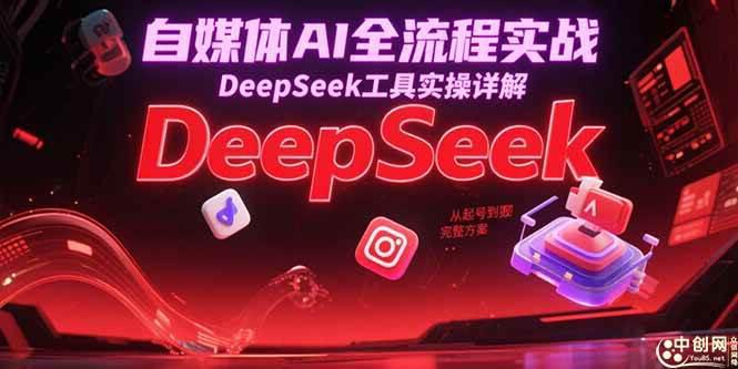 自媒体AI全流程实战,DeepSeek工具实操详解,从起号到变现完整方案-阿灿学库