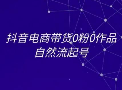 抖音电商带货0粉0作品自然流起号，抖音电商教程 -1