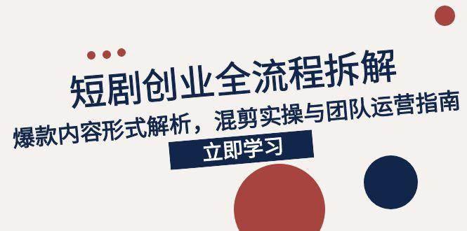 2025短剧创业全流程拆解,爆款内容形式解析,混剪实操与团队运营指南 -1 2025短剧创业全流程拆解,爆款内容形式解析,混剪实操与团队运营指南 -1