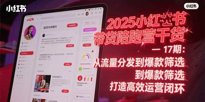 2025小红书带货陪跑营干货-17期:从流量分发到爆款筛选 打造高效运营闭环 -1 2025小红书带货陪跑营干货-17期:从流量分发到爆款筛选 打造高效运营闭环 -1