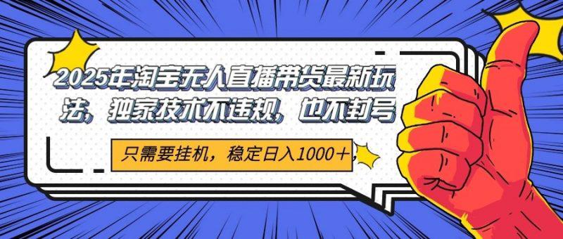 2025年淘宝无人直播带货 独家核心技术,不违规不封号,当天开播见收益1000+ -1 2025年淘宝无人直播带货 独家核心技术,不违规不封号,当天开播见收益1000+ -1