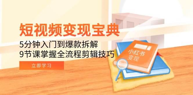 短视频变现宝典:5分钟入门到爆款拆解,9节课掌握全流程剪辑技巧 -1 短视频变现宝典:5分钟入门到爆款拆解,9节课掌握全流程剪辑技巧 -1