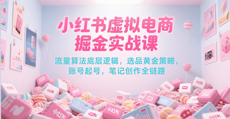小红书虚拟电商掘金实战课,流量算法底层逻辑,选品黄金策略, 起号,笔记创作全链路 -1 小红书虚拟电商掘金实战课,流量算法底层逻辑,选品黄金策略, 起号,笔记创作全链路 -1