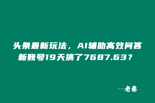 头条最新玩法，AI辅助高效问答，新账号19天收益7687.63？-阿灿学库