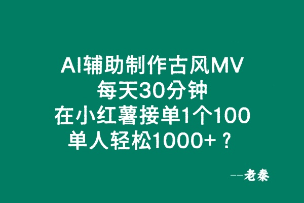 AI辅助制作古风MV，在小红薯接单1个100，单人轻松1000+？-阿灿学库