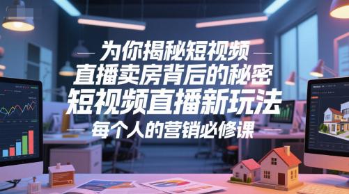 为你揭秘短视频直播卖房背后的秘密,短视频直播新玩法,每个人的营销必修课 -1 为你揭秘短视频直播卖房背后的秘密,短视频直播新玩法,每个人的营销必修课 -1