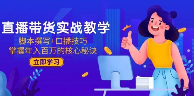 直播带货实战教学:脚本撰写+口播技巧,掌握年入百万的核心秘诀 -1 直播带货实战教学:脚本撰写+口播技巧,掌握年入百万的核心秘诀 -1