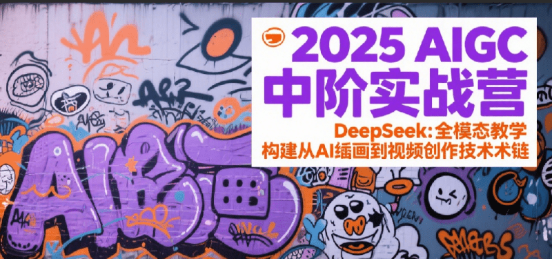2025AIGC中阶实战营：DeepSeek全模态教学，构建从AI绘画到视频创作的技术链-阿灿学库