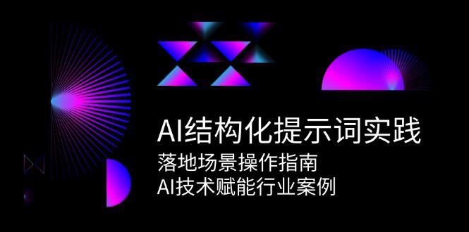 AI结构化提示词实践,落地场景操作指南,AI技术赋能行业案例 -1 AI结构化提示词实践,落地场景操作指南,AI技术赋能行业案例 -1