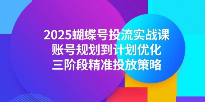 2025蝴蝶号投流实战课,账号规划到计划优化,三阶段精准投放策略 -1 2025蝴蝶号投流实战课,账号规划到计划优化,三阶段精准投放策略 -1