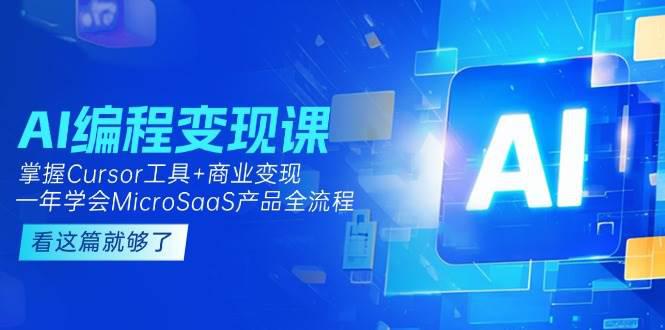 AI编程变现课:掌握Cursor工具+商业变现,一年学会MicroSaaS产品全流程 -1 AI编程变现课:掌握Cursor工具+商业变现,一年学会MicroSaaS产品全流程 -1