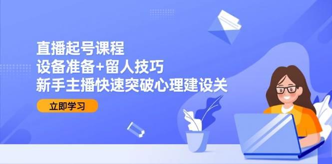 直播起号课程:设备准备+留人技巧,新手主播快速突破心理建设关 -1 直播起号课程:设备准备+留人技巧,新手主播快速突破心理建设关 -1