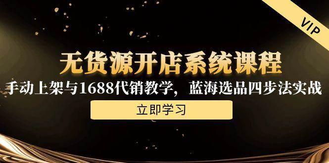 无货源开店系统课程,手动上架与1688代销教学,蓝海选品四步法实战 -1 无货源开店系统课程,手动上架与1688代销教学,蓝海选品四步法实战 -1