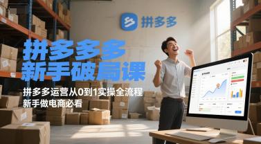 拼多多新手破局课,拼多多运营从0到1实操全流程,新手做电商必看 -1 拼多多新手破局课,拼多多运营从0到1实操全流程,新手做电商必看 -1