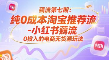薅流第七期:纯0成本淘宝推荐流-小红书薅流最新版目,0投入的电商无货源玩法(附赠往期) -1 薅流第七期:纯0成本淘宝推荐流-小红书薅流最新版目,0投入的电商无货源玩法(附赠往期) -1