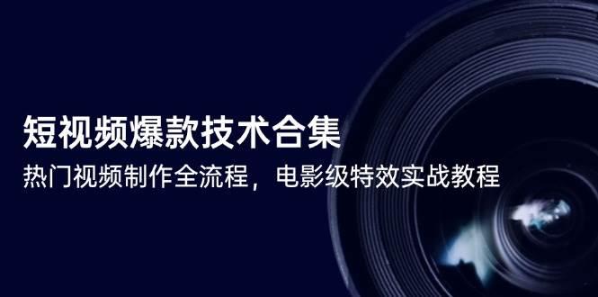 短视频爆款技术合集,热门视频制作全流程,电影级特效实战教程 -1 短视频爆款技术合集,热门视频制作全流程,电影级特效实战教程 -1