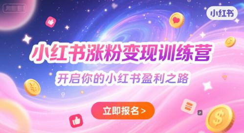 小红书涨粉变现训练营,开启你的小红书盈利之路 -1 小红书涨粉变现训练营,开启你的小红书盈利之路 -1
