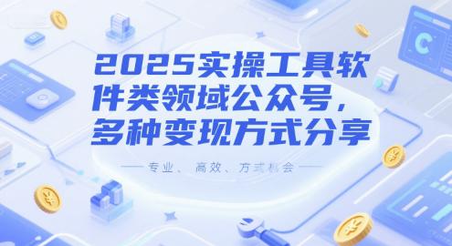 2025实操工具软件类领域公众号,多种变现方式分享 -1 2025实操工具软件类领域公众号,多种变现方式分享 -1