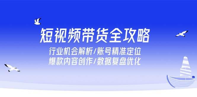 短视频带货全攻略,行业机会解析/账号精准定位/爆款内容创作/数据复盘优化 -1 短视频带货全攻略,行业机会解析/账号精准定位/爆款内容创作/数据复盘优化 -1