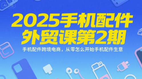 2025手机配件外贸课第2期,手机配件跨境电商,从零怎么开始手机配件生意 -1 2025手机配件外贸课第2期,手机配件跨境电商,从零怎么开始手机配件生意 -1