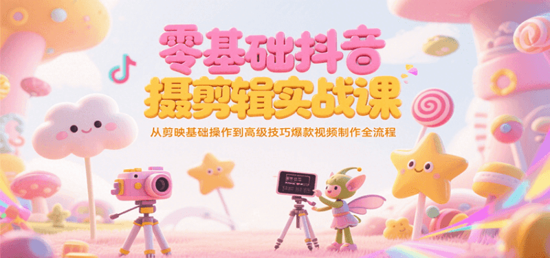 零基础抖音短视频拍摄剪辑实战课,从剪映基础操作到高级技巧爆款视频制作全流程 -1 零基础抖音短视频拍摄剪辑实战课,从剪映基础操作到高级技巧爆款视频制作全流程 -1