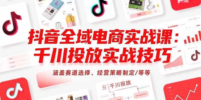 抖音全域电商实战课:千川投放实战技巧,涵盖赛道选择、经营策略制定/等等 -1 抖音全域电商实战课:千川投放实战技巧,涵盖赛道选择、经营策略制定/等等 -1