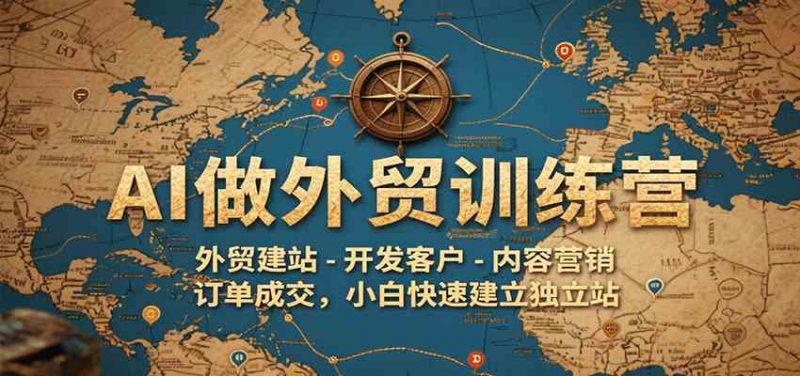 AI做外贸训练营,外贸建站-开发客户-内容营销-订单成交,小白快速建立独立站 -1 AI做外贸训练营,外贸建站-开发客户-内容营销-订单成交,小白快速建立独立站 -1
