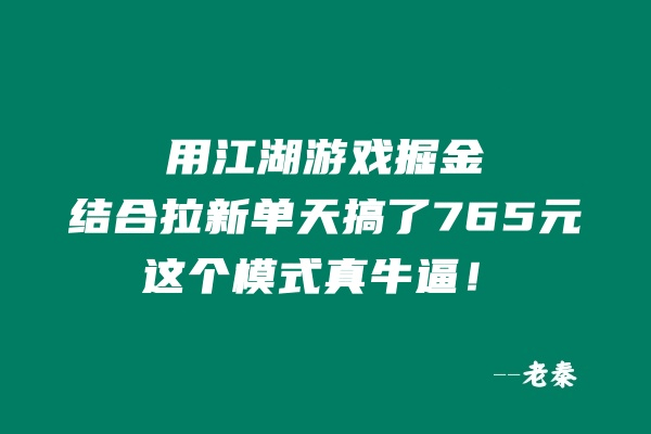 用江湖游戏掘金这个玩法结合拉新单天搞了765元，这个模式真牛逼！-阿灿学库