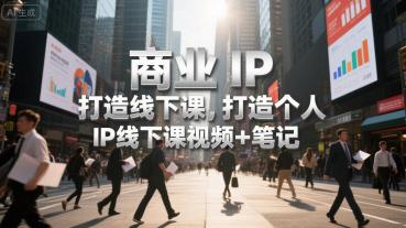商业IP打造线下课,打造个人 IP线下课视频+笔记 -1 商业IP打造线下课,打造个人 IP线下课视频+笔记 -1