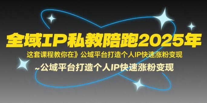 全域IP私教陪跑2025年,这套课程教你在公域平台打造个人IP快速涨粉变现 -1 全域IP私教陪跑2025年,这套课程教你在公域平台打造个人IP快速涨粉变现 -1