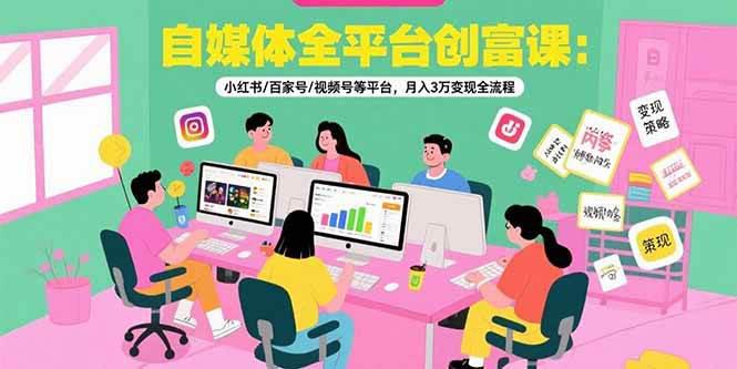 自媒体全平台创富课:小红书/百家号/视频号等平台,月入3万变现全流程 -1 自媒体全平台创富课:小红书/百家号/视频号等平台,月入3万变现全流程 -1