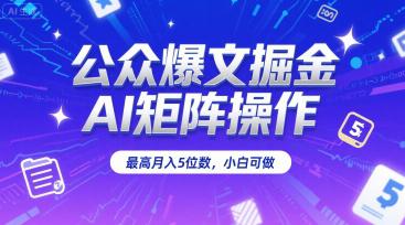 公众爆文掘金，AI矩阵操作，最高月入5位数，小白可做-阿灿学库