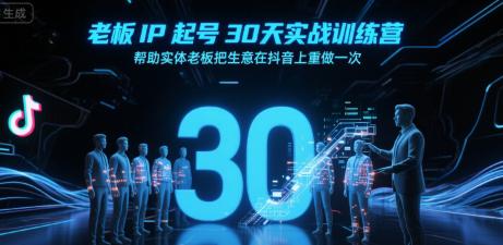 老板IP起号30天实战训练营,帮助实体老板把生意在抖音上重做一次 -1 老板IP起号30天实战训练营,帮助实体老板把生意在抖音上重做一次 -1