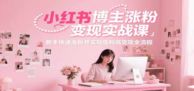 小红书博主涨粉变现实战课,新手快速涨粉并实现低粉高变现全流程 -1 小红书博主涨粉变现实战课,新手快速涨粉并实现低粉高变现全流程 -1
