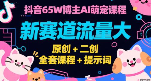 抖音65W博主AI萌宠课程,新赛道流量大,原创+二创,全套课程+提示词 -1 抖音65W博主AI萌宠课程,新赛道流量大,原创+二创,全套课程+提示词 -1