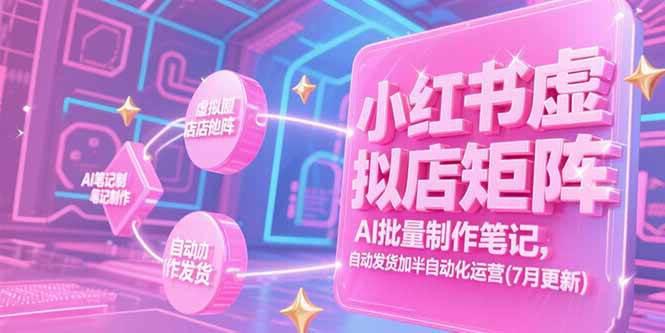 小红书虚拟店矩阵,AI批量制作笔记,自动发货加半自动化运营(7月更新) -1 小红书虚拟店矩阵,AI批量制作笔记,自动发货加半自动化运营(7月更新) -1