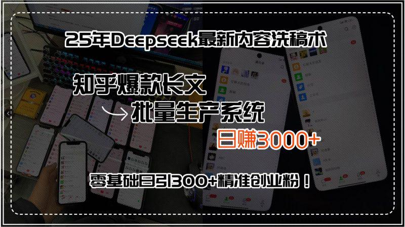 25年Deepseek最新内容洗稿术,知乎爆款长文批量生产系统,日赚3000+,… -1 25年Deepseek最新内容洗稿术,知乎爆款长文批量生产系统,日赚3000+,… -1