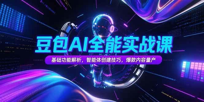 豆包AI全能实战课,基础功能解析,智能体创建技巧,爆款内容量产 -1 豆包AI全能实战课,基础功能解析,智能体创建技巧,爆款内容量产 -1
