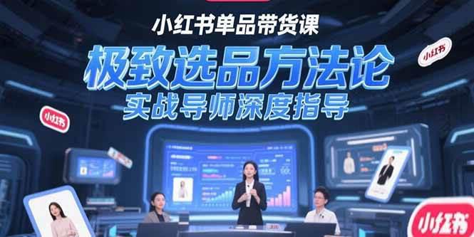 小红书单品带货课,极致选品方法论,实战导师深度指导 -1 小红书单品带货课,极致选品方法论,实战导师深度指导 -1