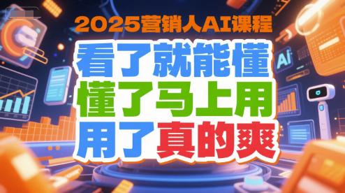 2025营销人AI课程,看了就能懂,懂了马上用,用了真的爽 -1 2025营销人AI课程,看了就能懂,懂了马上用,用了真的爽 -1